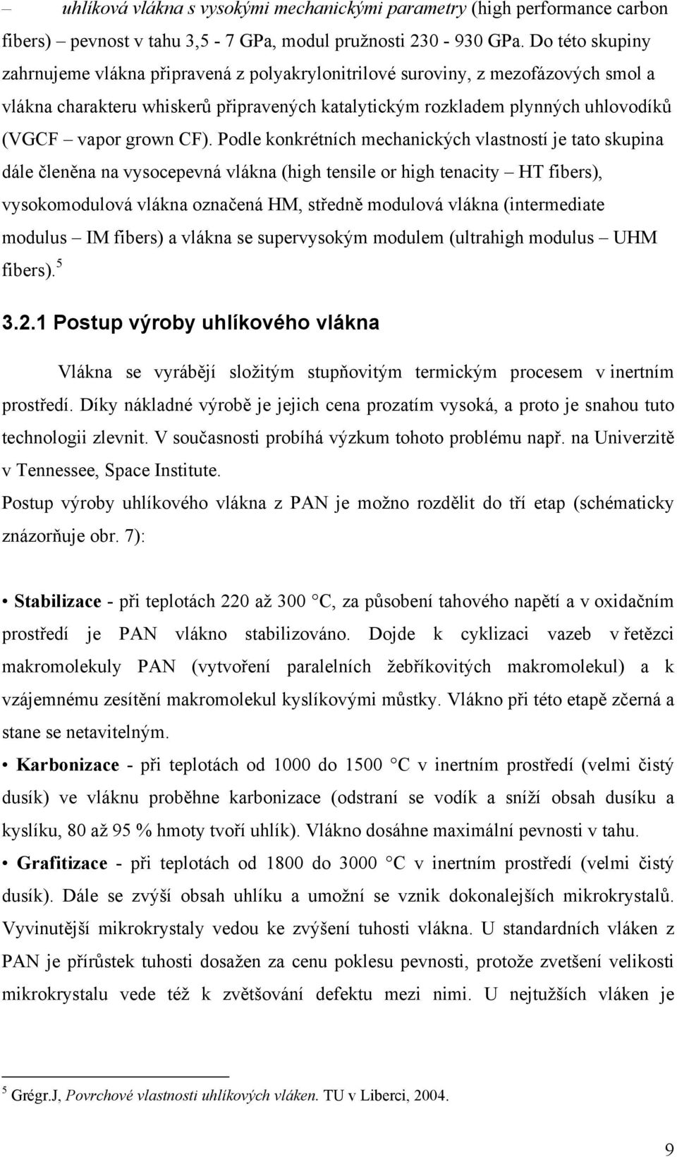 CF). Podle konkrétních mechanických vlastností je tato skupina dále členěna na vysocepevná vlákna (high tensile or high tenacity HT fibers), vysokomodulová vlákna označená HM, středně modulová vlákna