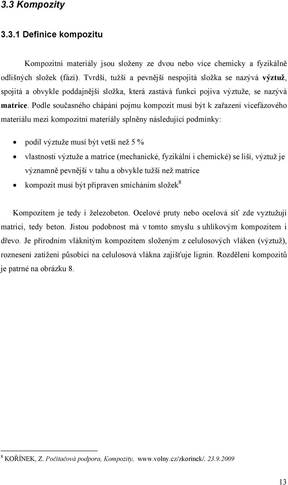Podle současného chápání pojmu kompozit musí být k zařazení vícefázového materiálu mezi kompozitní materiály splněny následující podmínky: podíl výztuže musí být vetší než 5 % vlastnosti výztuže a