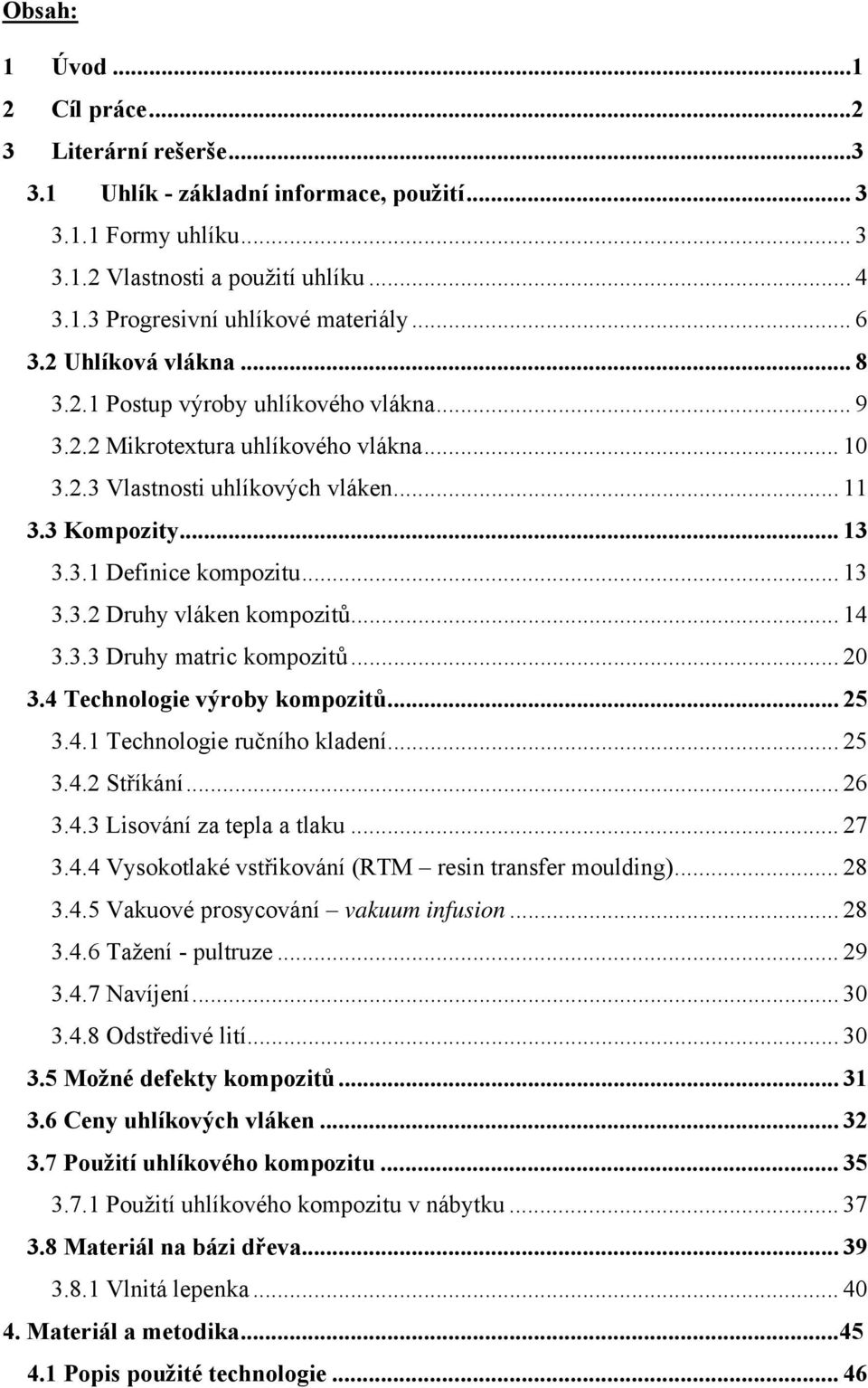 .. 13 3.3.2 Druhy vláken kompozitů... 14 3.3.3 Druhy matric kompozitů... 20 3.4 Technologie výroby kompozitů... 25 3.4.1 Technologie ručního kladení... 25 3.4.2 Stříkání... 26 3.4.3 Lisování za tepla a tlaku.