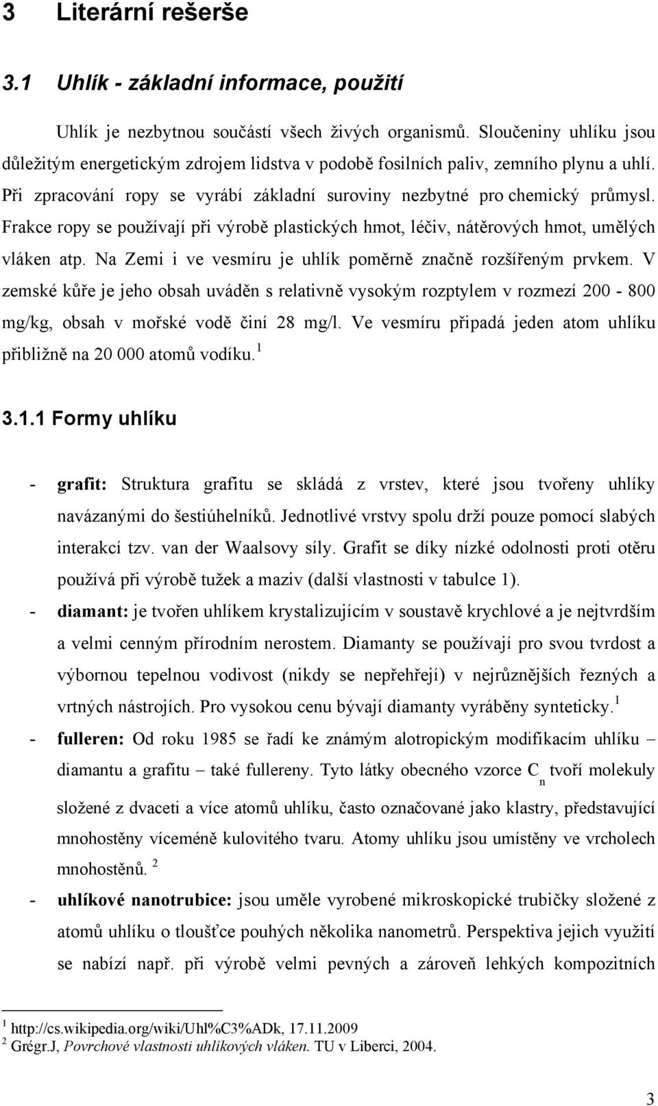 Frakce ropy se používají při výrobě plastických hmot, léčiv, nátěrových hmot, umělých vláken atp. Na Zemi i ve vesmíru je uhlík poměrně značně rozšířeným prvkem.