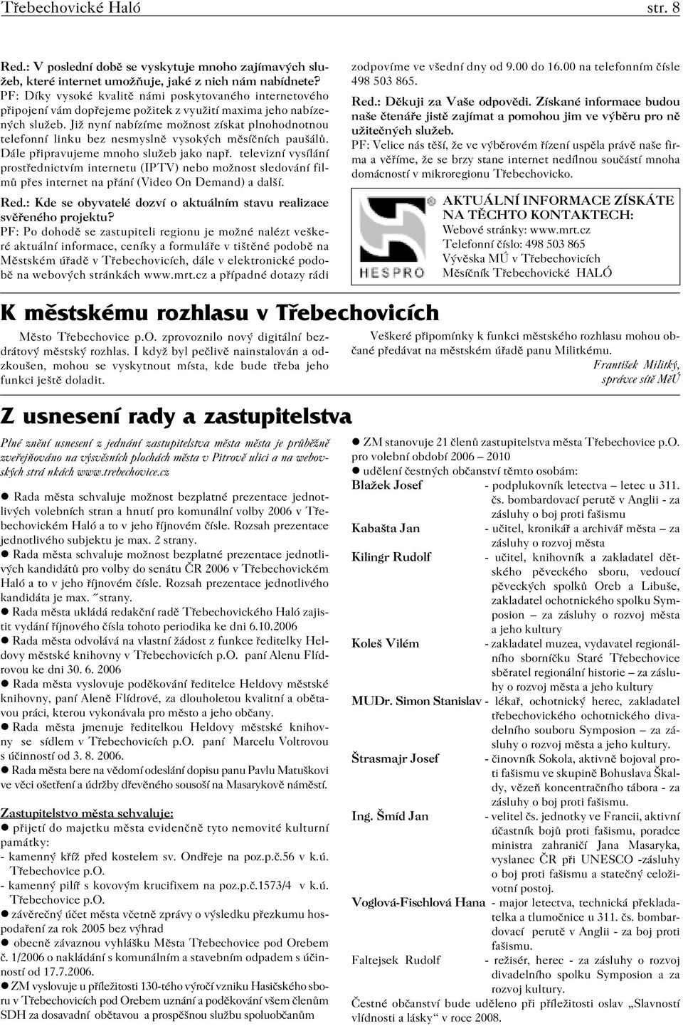 Již nyní nabízíme možnost získat plnohodnotnou telefonní linku bez nesmyslně vysokých měsíčních paušálů. Dále připravujeme mnoho služeb jako např.