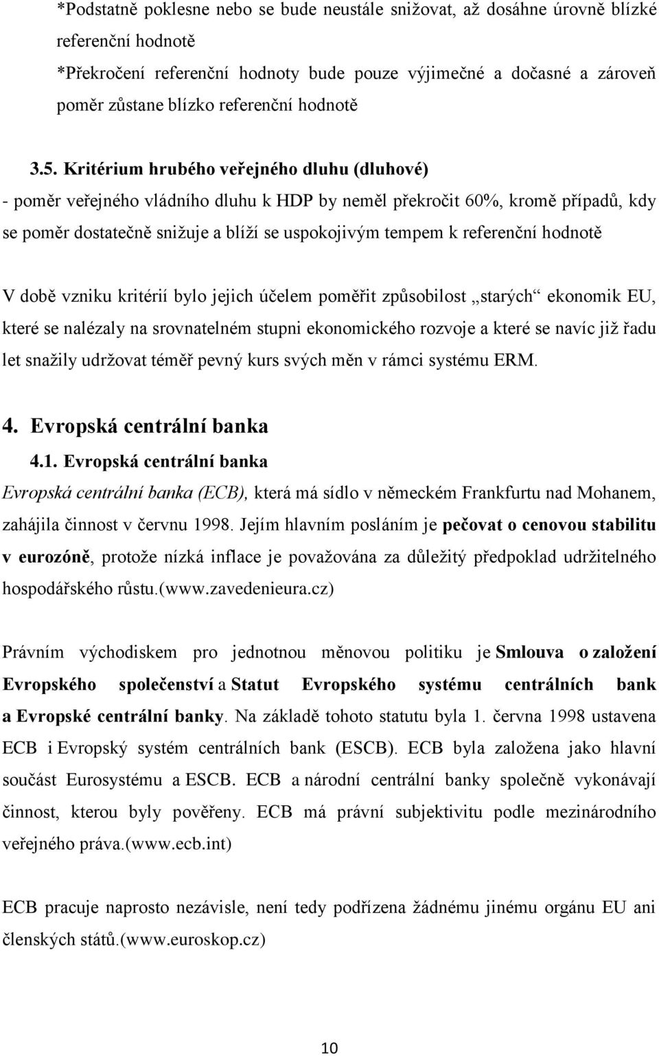 Kritérium hrubého veřejného dluhu (dluhové) - poměr veřejného vládního dluhu k HDP by neměl překročit 60%, kromě případů, kdy se poměr dostatečně sniţuje a blíţí se uspokojivým tempem k referenční