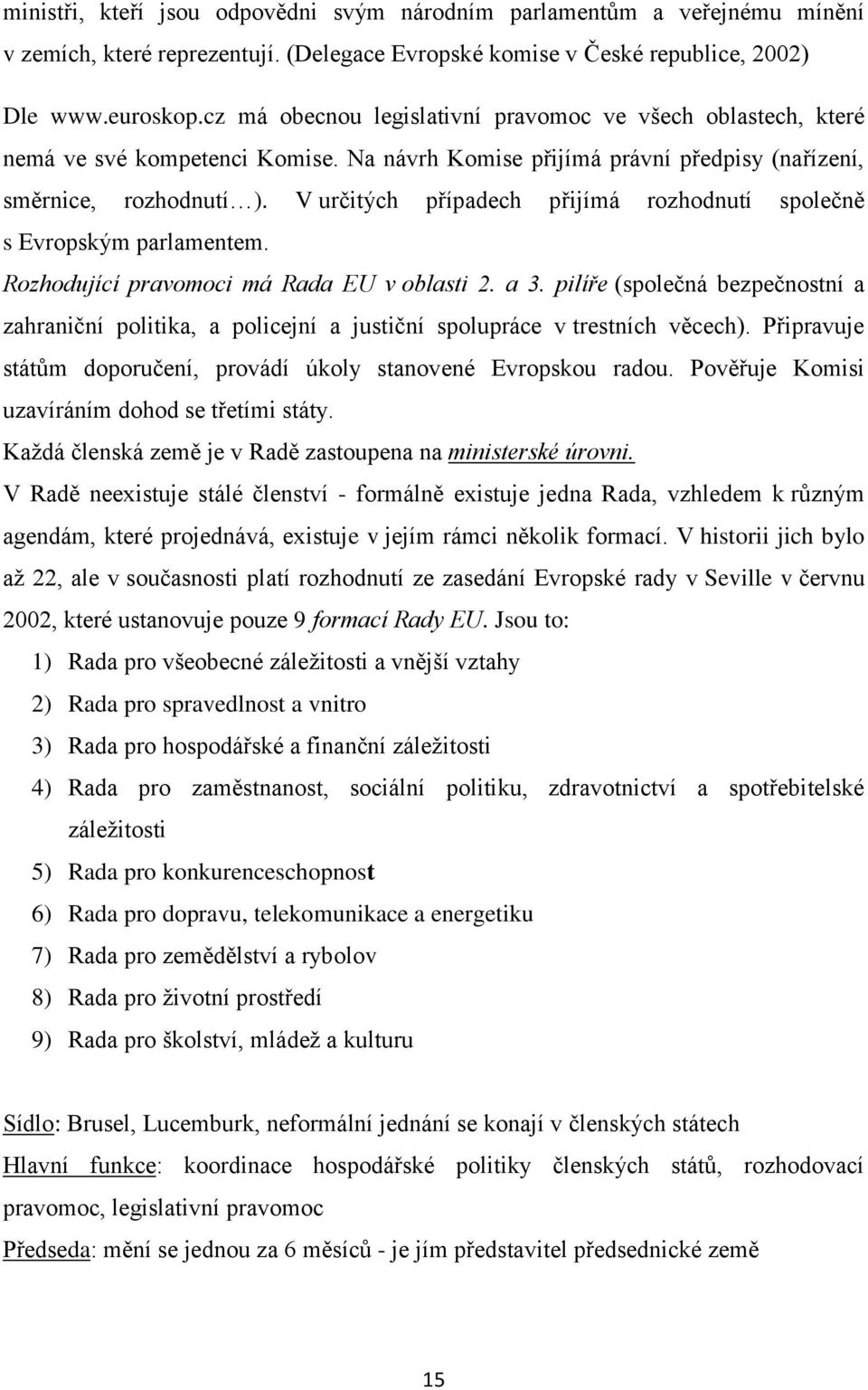 V určitých případech přijímá rozhodnutí společně s Evropským parlamentem. Rozhodující pravomoci má Rada EU v oblasti 2. a 3.