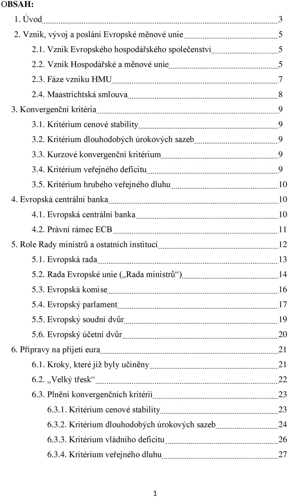 Kritérium veřejného deficitu 9 3.5. Kritérium hrubého veřejného dluhu 10 4. Evropská centrální banka 10 4.1. Evropská centrální banka 10 4.2. Právní rámec ECB 11 5.