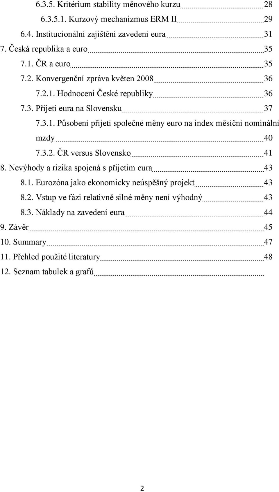 3.2. ČR versus Slovensko 41 8. Nevýhody a rizika spojená s přijetím eura 43 8.1. Eurozóna jako ekonomicky neúspěšný projekt 43 8.2. Vstup ve fázi relativně silné měny není výhodný 43 8.