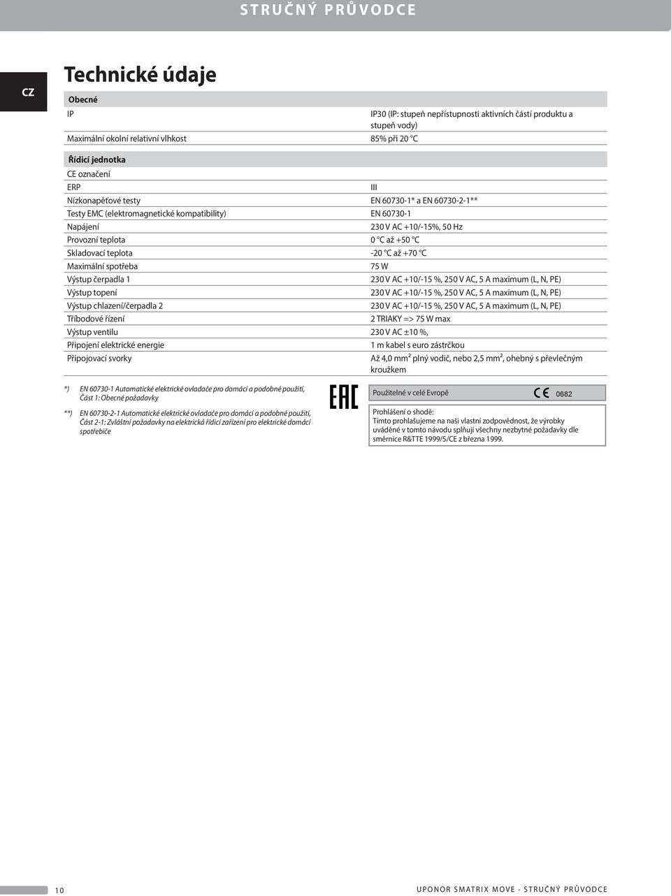 Maximální spotřeba 75 W Výstup čerpadla 1 230 V A +10/-15 %, 250 V A, 5 A maximum (L, N, PE) Výstup topení 230 V A +10/-15 %, 250 V A, 5 A maximum (L, N, PE) Výstup chlazení/čerpadla 2 230 V A