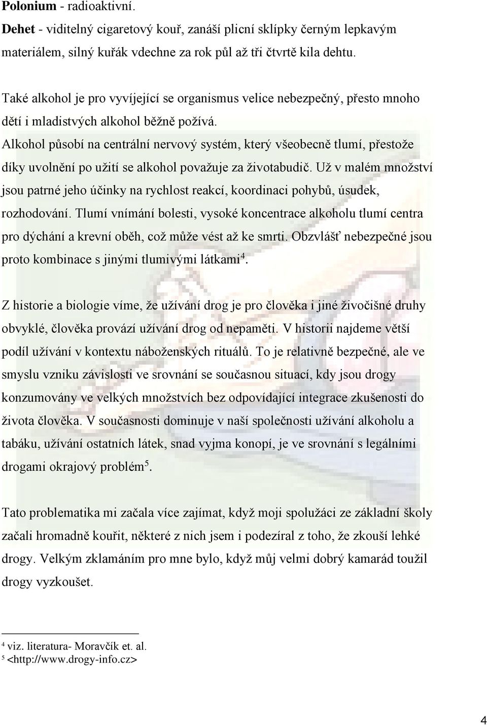 Alkohol působí na centrální nervový systém, který všeobecně tlumí, přestože díky uvolnění po užití se alkohol považuje za životabudič.