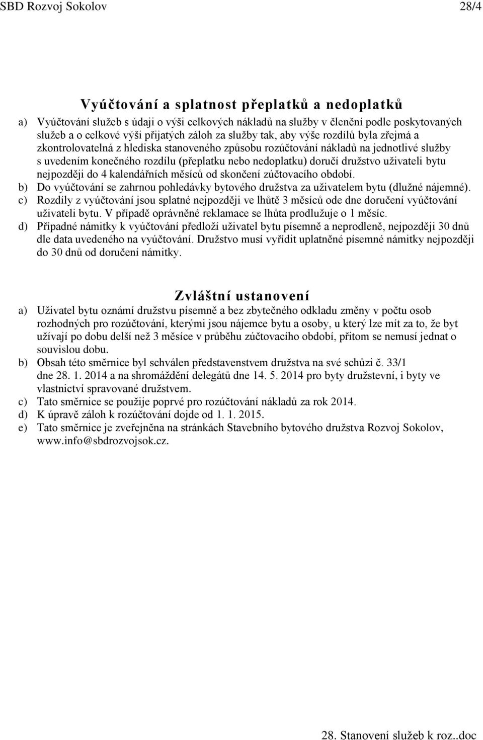 doručí družstvo uživateli bytu nejpozději do 4 kalendářních měsíců od skončení zúčtovacího období. b) Do vyúčtování se zahrnou pohledávky bytového družstva za uživatelem bytu (dlužné nájemné).