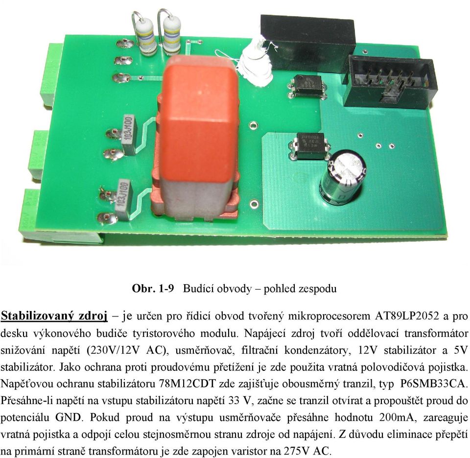 Jako ochrana proti proudovému přetížení je zde použita vratná polovodičová pojistka. Napěťovou ochranu stabilizátoru 78M12CDT zde zajišťuje obousměrný tranzil, typ P6SMB33CA.