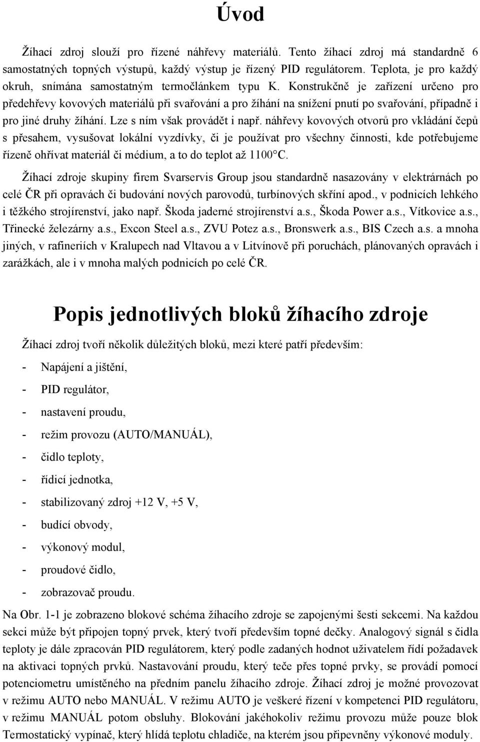 Konstrukčně je zařízení určeno pro předehřevy kovových materiálů při svařování a pro žíhání na snížení pnutí po svařování, případně i pro jiné druhy žíhání. Lze s ním však provádět i např.