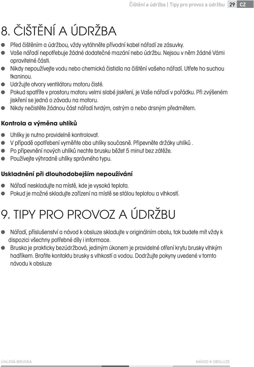 Utřete ho suchou tkaninou. Udržujte otvory ventilátoru motoru čisté. Pokud spatříte v prostoru motoru velmi slabé jiskření, je Vaše nářadí v pořádku. Při zvýšeném jiskření se jedná o závadu na motoru.