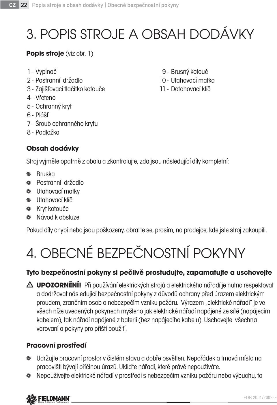 Obsah dodávky Stroj vyjměte opatrně z obalu a zkontrolujte, zda jsou následující díly kompletní: Bruska Postranní držadlo Utahovací matky Utahovací klíč Kryt kotouče Návod k obsluze Pokud díly chybí