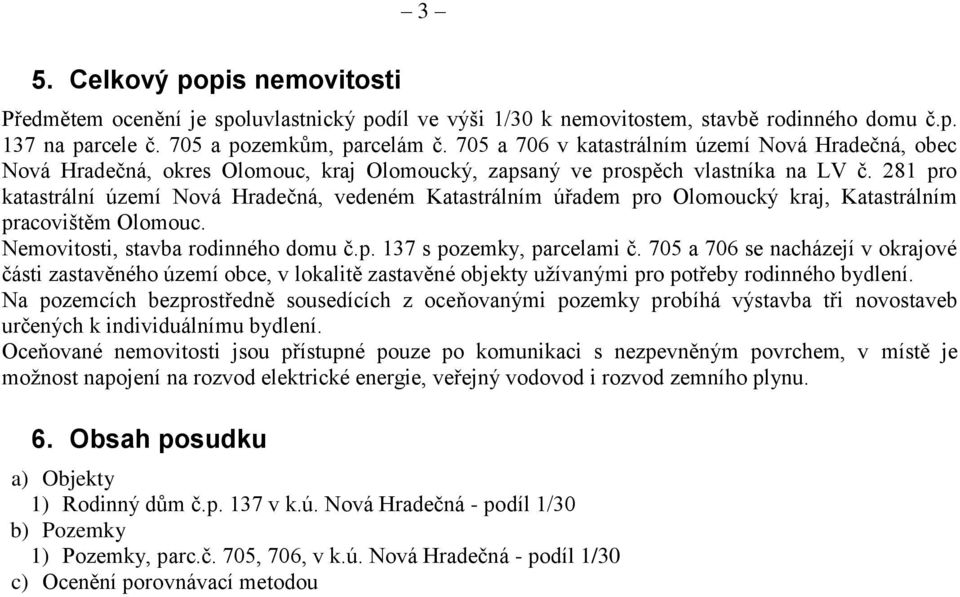 281 pro katastrální území Nová Hradečná, vedeném Katastrálním úřadem pro Olomoucký kraj, Katastrálním pracovištěm Olomouc. Nemovitosti, stavba rodinného domu č.p. 137 s pozemky, parcelami č.
