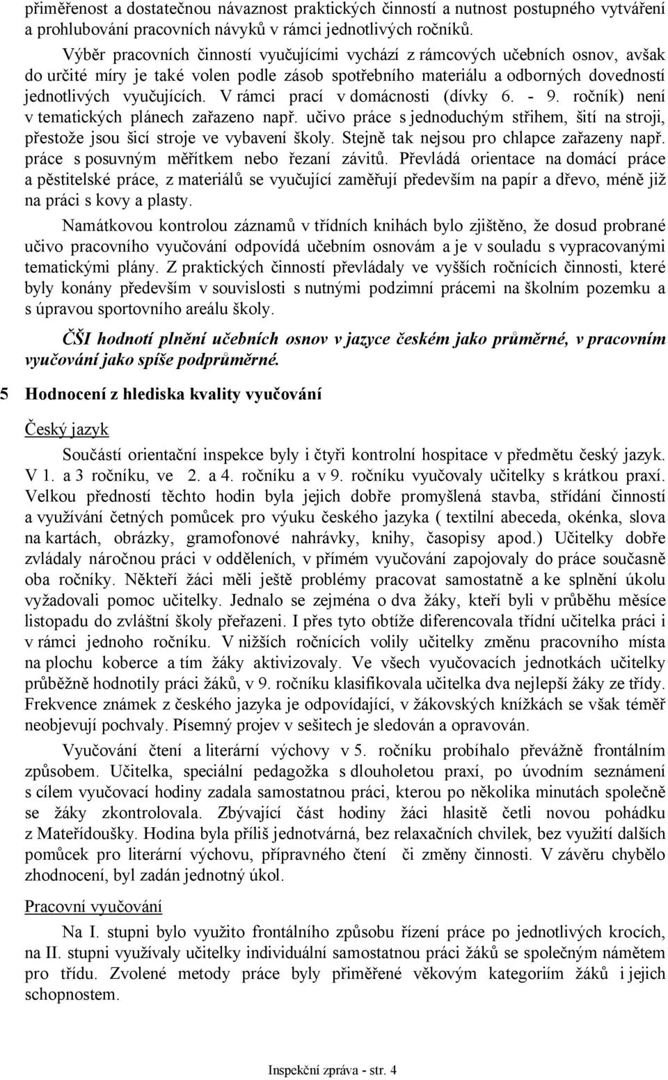 V rámci prací v domácnosti (dívky 6. - 9. ročník) není v tematických plánech zařazeno např. učivo práce s jednoduchým střihem, šití na stroji, přestože jsou šicí stroje ve vybavení školy.