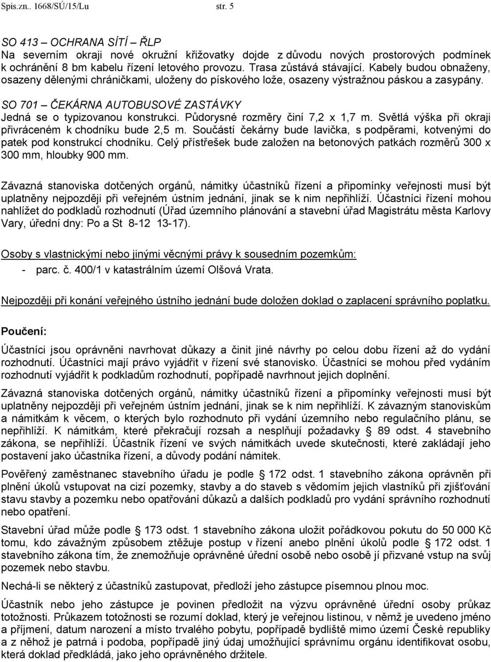 SO 701 ČEKÁRNA AUTOBUSOVÉ ZASTÁVKY Jedná se o typizovanou konstrukci. Půdorysné rozměry činí 7,2 x 1,7 m. Světlá výška při okraji přivráceném k chodníku bude 2,5 m.