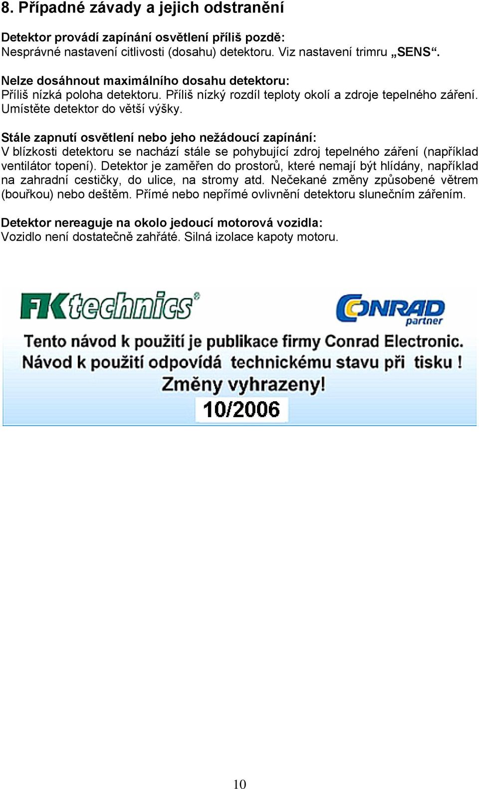 Stále zapnutí osvětlení nebo jeho nežádoucí zapínání: V blízkosti detektoru se nachází stále se pohybující zdroj tepelného záření (například ventilátor topení).