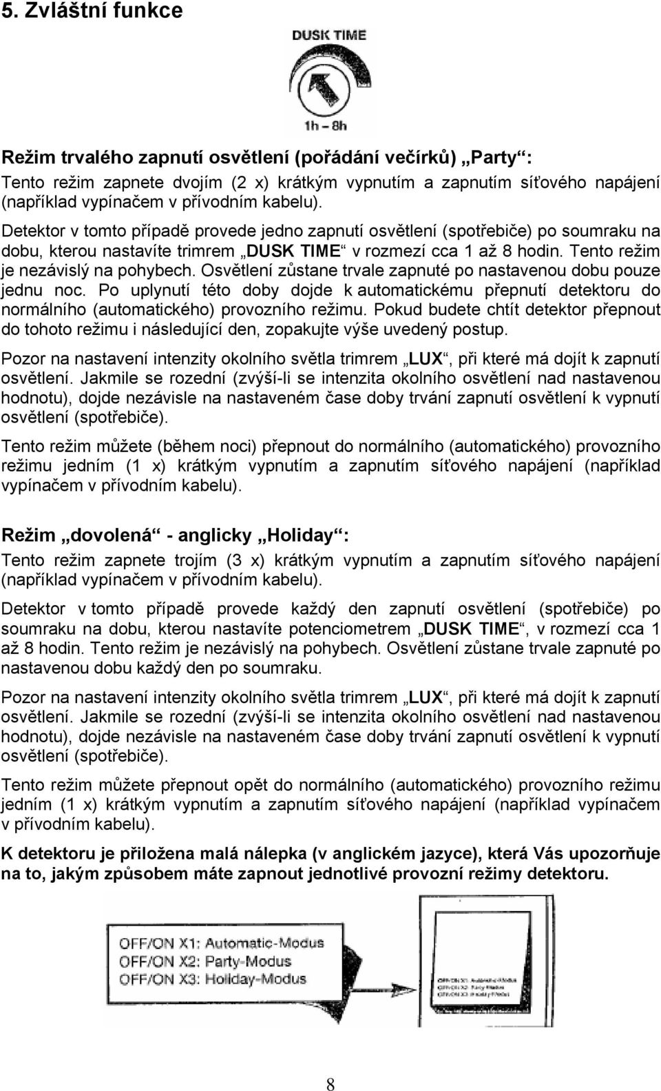 Osvětlení zůstane trvale zapnuté po nastavenou dobu pouze jednu noc. Po uplynutí této doby dojde k automatickému přepnutí detektoru do normálního (automatického) provozního režimu.