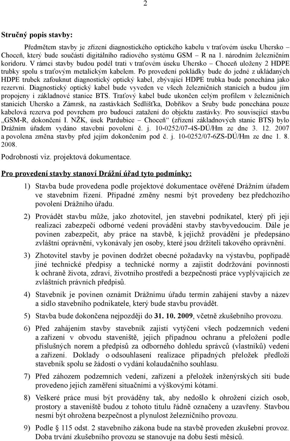 Po provedení pokládky bude do jedné z ukládaných HDPE trubek zafouknut diagnostický optický kabel, zbývající HDPE trubka bude ponechána jako rezervní.