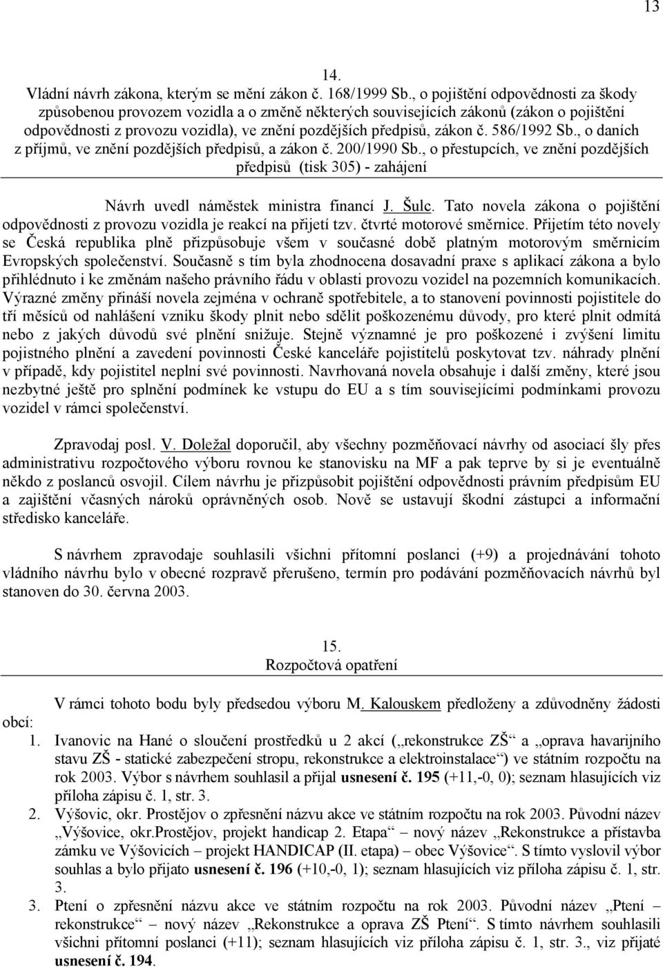 586/1992 Sb., o daních z příjmů, ve znění pozdějších předpisů, a zákon č. 200/1990 Sb., o přestupcích, ve znění pozdějších předpisů (tisk 305) - zahájení Návrh uvedl náměstek ministra financí J. Šulc.