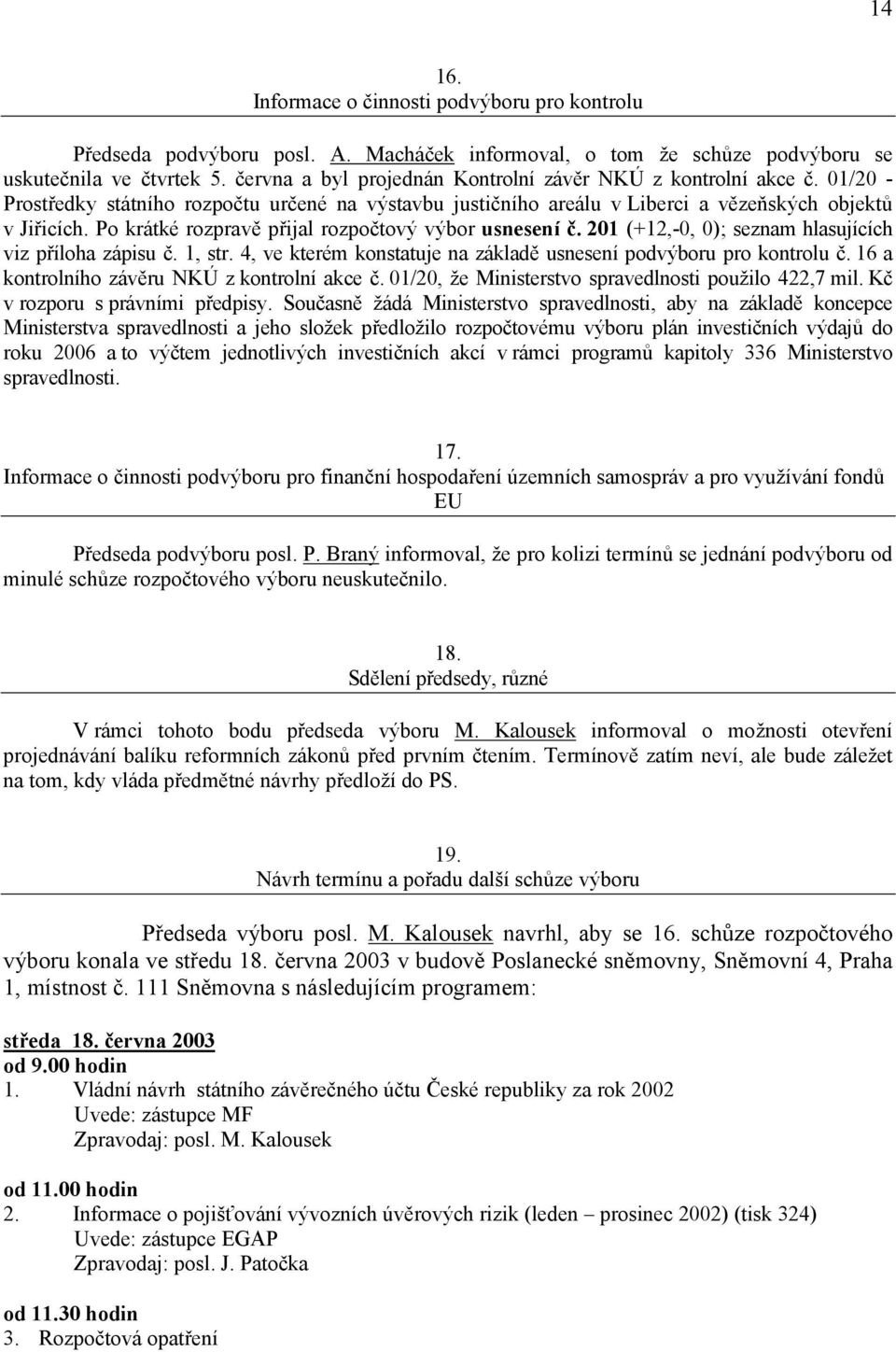 Po krátké rozpravě přijal rozpočtový výbor usnesení č. 201 (+12,-0, 0); seznam hlasujících viz příloha zápisu č. 1, str. 4, ve kterém konstatuje na základě usnesení podvýboru pro kontrolu č.