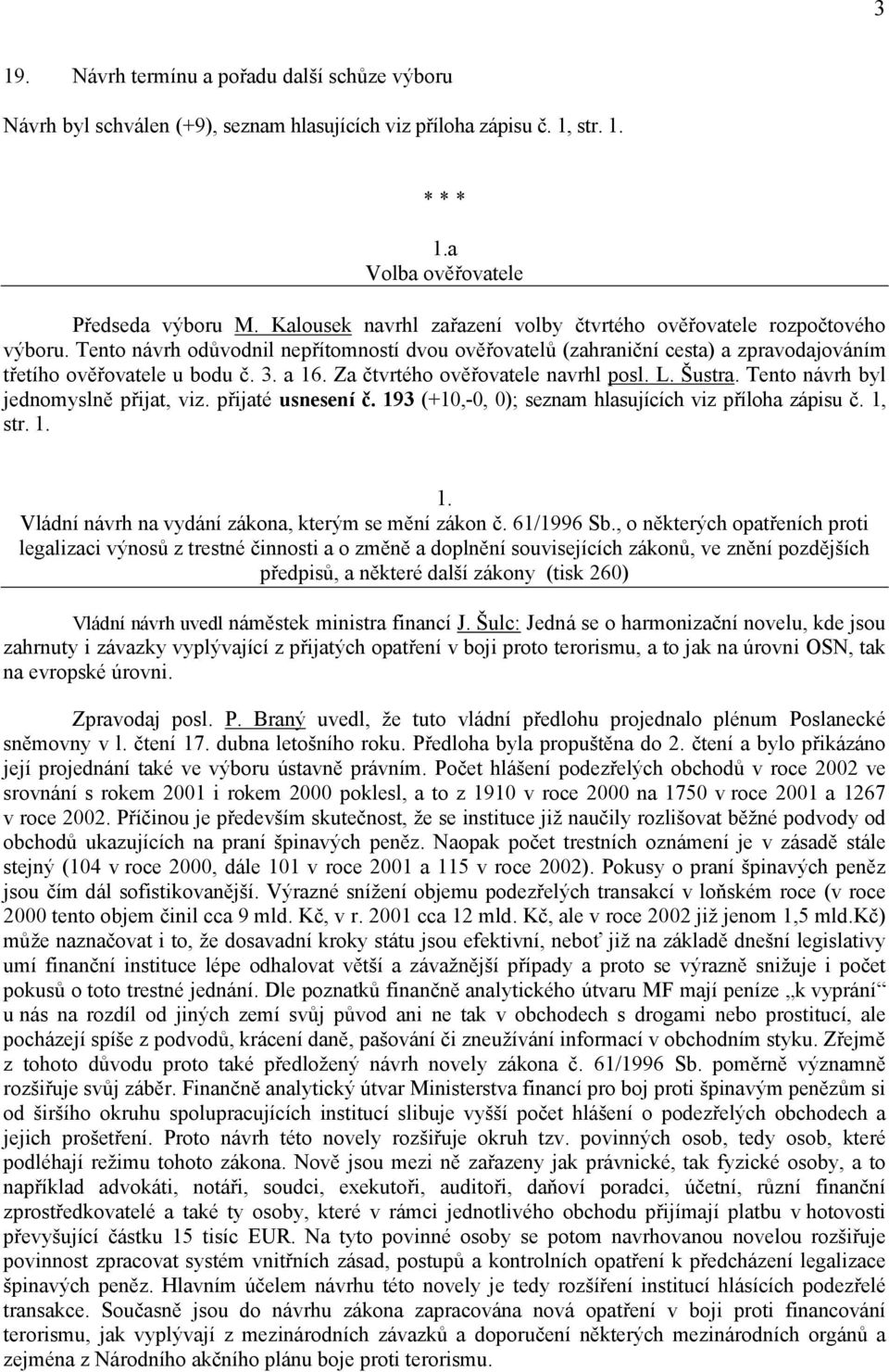 a 16. Za čtvrtého ověřovatele navrhl posl. L. Šustra. Tento návrh byl jednomyslně přijat, viz. přijaté usnesení č. 193 (+10,-0, 0); seznam hlasujících viz příloha zápisu č. 1, str. 1. 1. Vládní návrh na vydání zákona, kterým se mění zákon č.