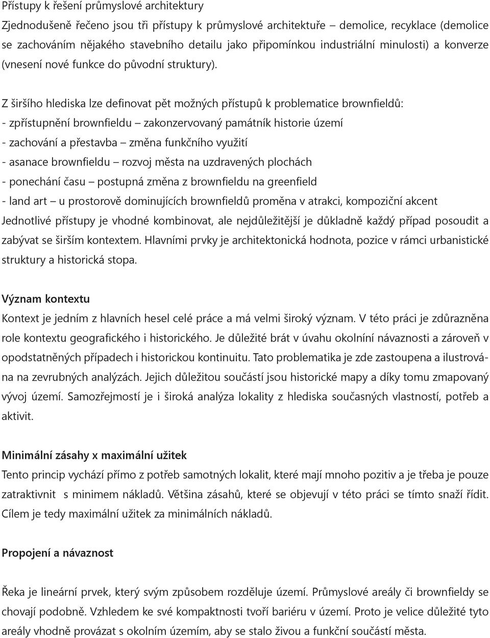 Z širšího hlediska lze definovat pět možných přístupů k problematice brownfieldů: - zpřístupnění brownfieldu zakonzervovaný památník historie území - zachování a přestavba změna funkčního využití -
