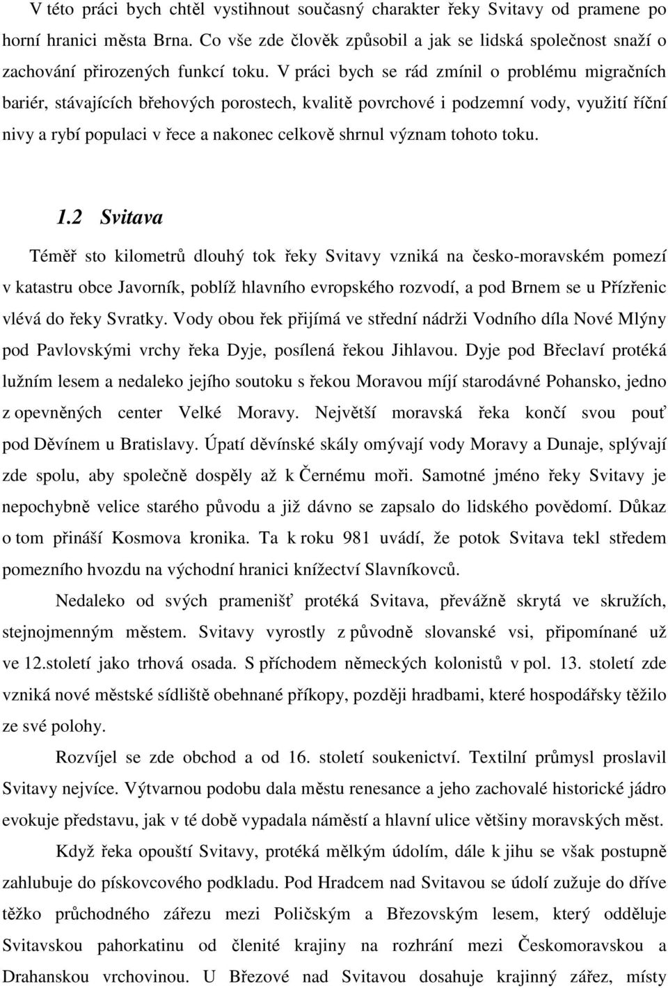 V práci bych se rád zmínil o problému migračních bariér, stávajících břehových porostech, kvalitě povrchové i podzemní vody, využití říční nivy a rybí populaci v řece a nakonec celkově shrnul význam