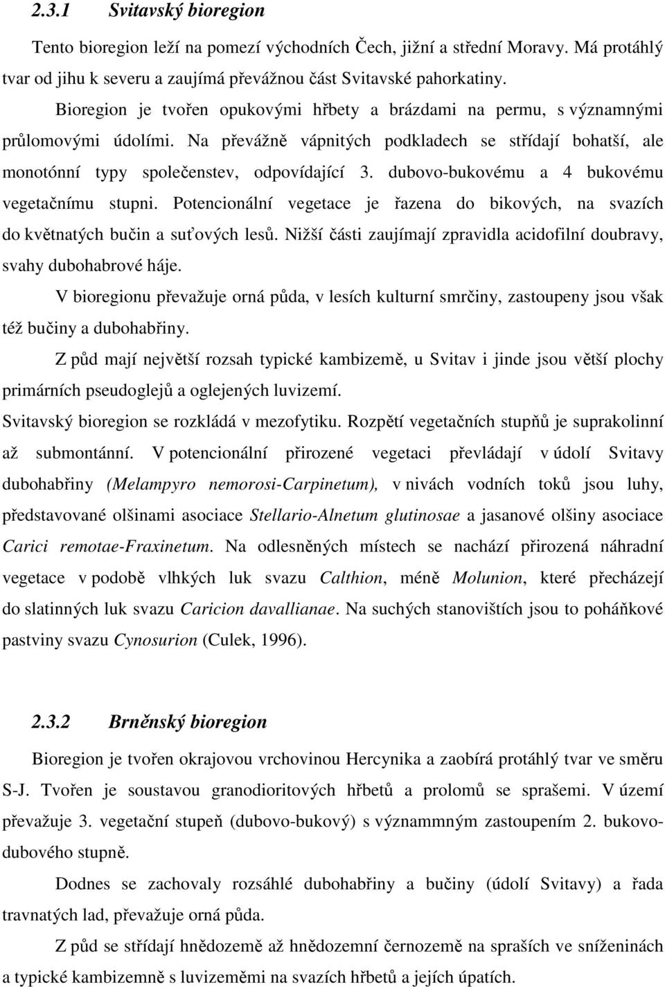 dubovo-bukovému a 4 bukovému vegetačnímu stupni. Potencionální vegetace je řazena do bikových, na svazích do květnatých bučin a suťových lesů.