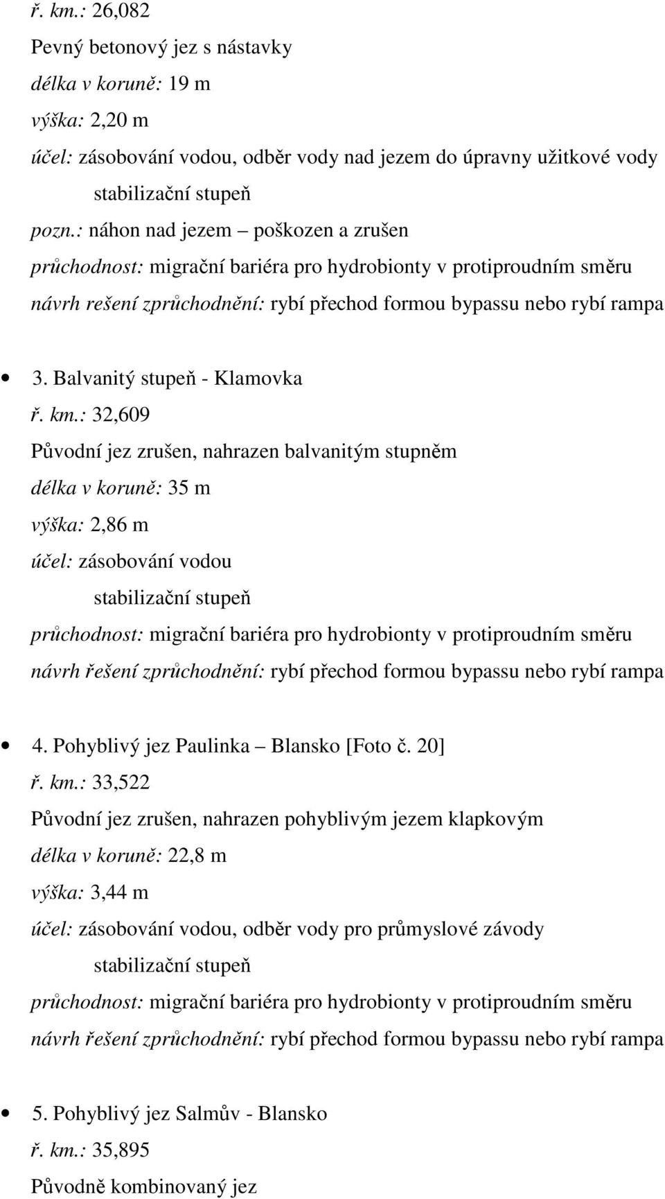 : 32,609 Původní jez zrušen, nahrazen balvanitým stupněm délka v koruně: 35 m výška: 2,86 m účel: zásobování vodou stabilizační stupeň 4. Pohyblivý jez Paulinka Blansko [Foto č. 20] ř. km.