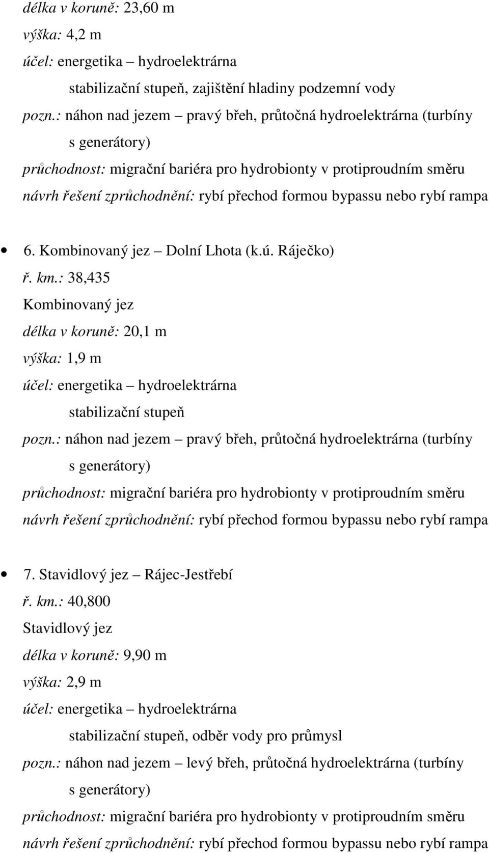 : 38,435 Kombinovaný jez délka v koruně: 20,1 m výška: 1,9 m účel: energetika hydroelektrárna stabilizační stupeň pozn.