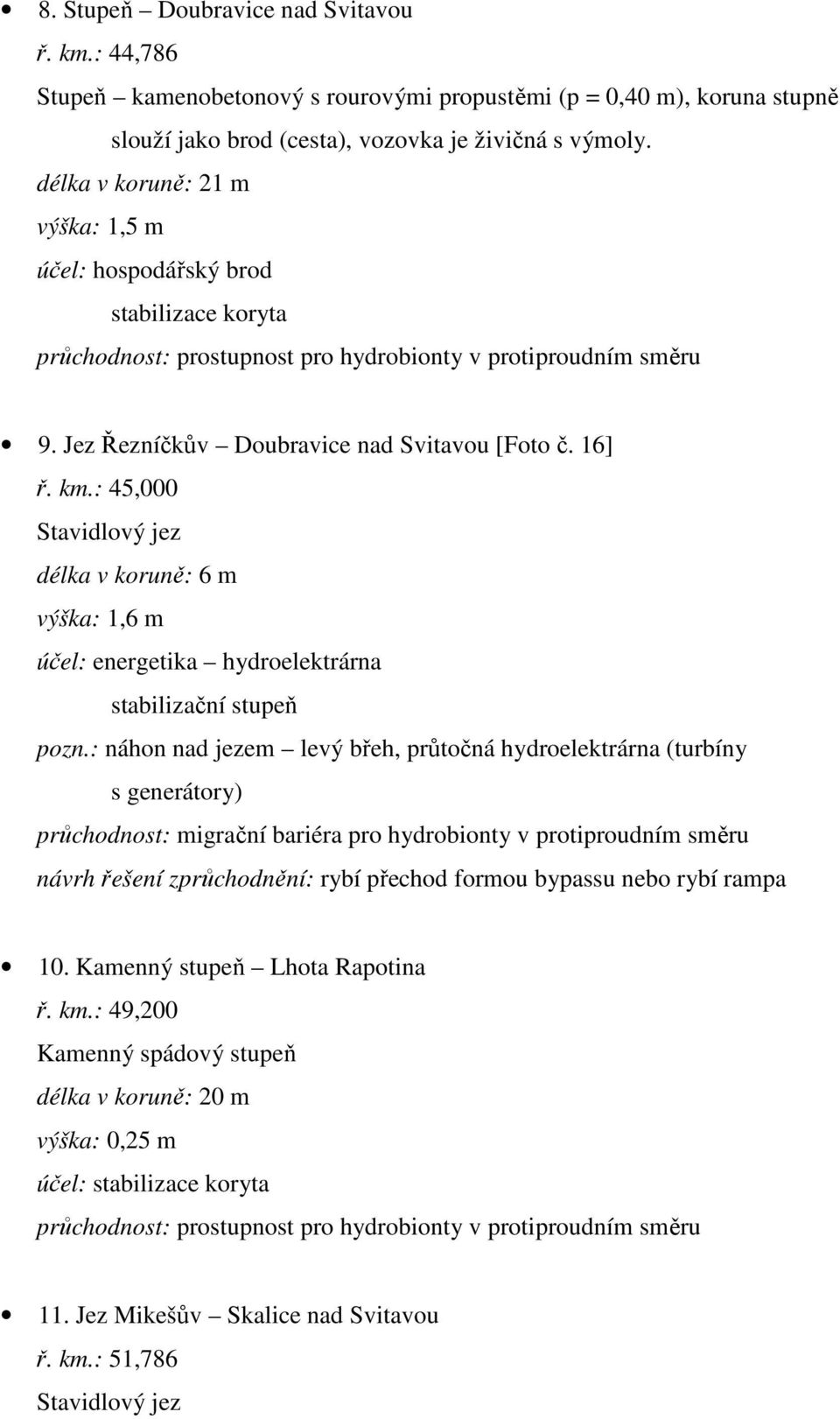 : 45,000 Stavidlový jez délka v koruně: 6 m výška: 1,6 m účel: energetika hydroelektrárna stabilizační stupeň pozn.: náhon nad jezem levý břeh, průtočná hydroelektrárna (turbíny s generátory) 10.