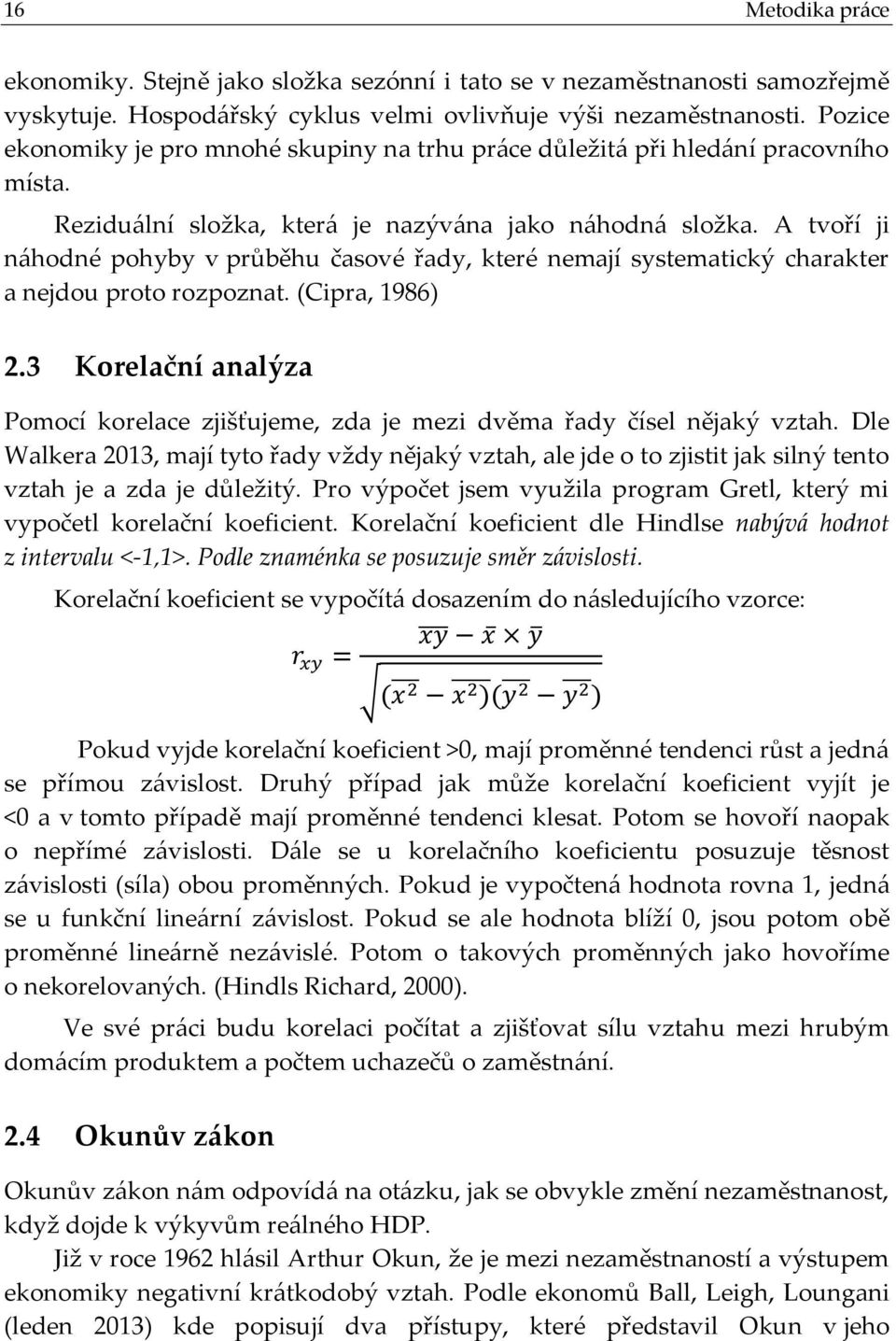 A tvoří ji náhodné pohyby v průběhu časové řady, které nemají systematický charakter a nejdou proto rozpoznat. (Cipra, 1986) 2.