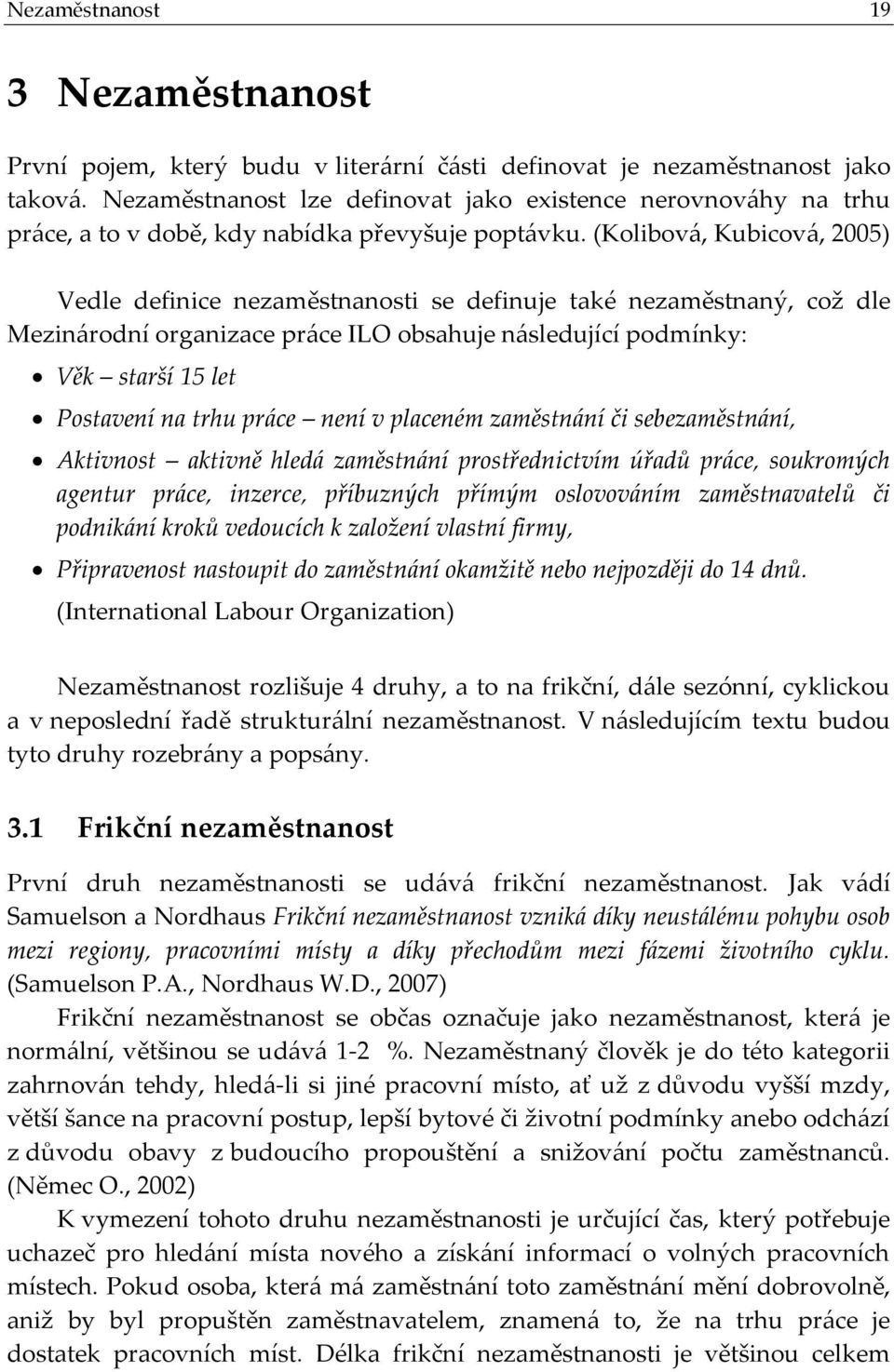 (Kolibová, Kubicová, 2005) Vedle definice nezaměstnanosti se definuje také nezaměstnaný, což dle Mezinárodní organizace práce ILO obsahuje následující podmínky: Věk starší 15 let Postavení na trhu