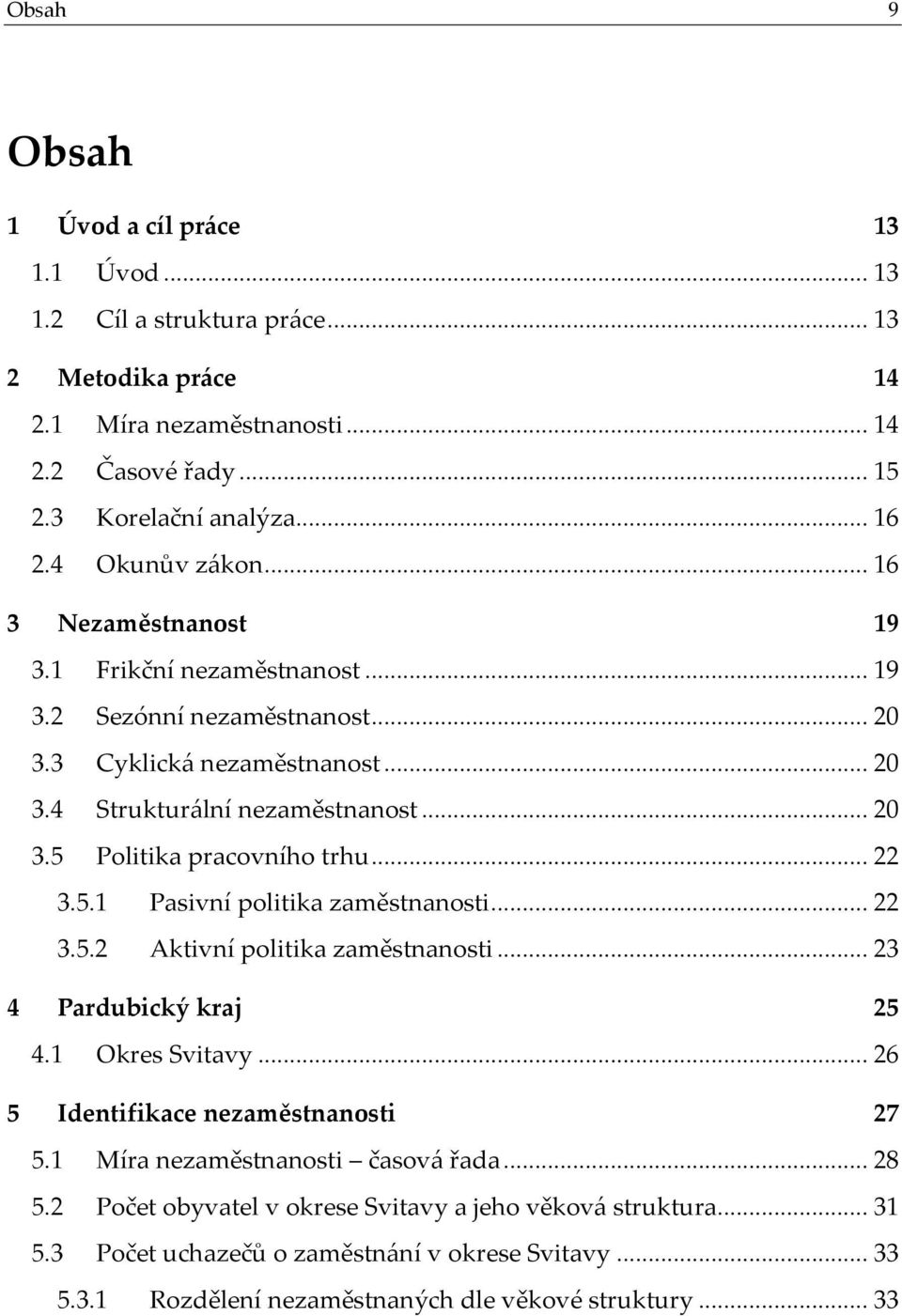 .. 22 3.5.1 Pasivní politika zaměstnanosti... 22 3.5.2 Aktivní politika zaměstnanosti... 23 4 Pardubický kraj 25 4.1 Okres Svitavy... 26 5 Identifikace nezaměstnanosti 27 5.