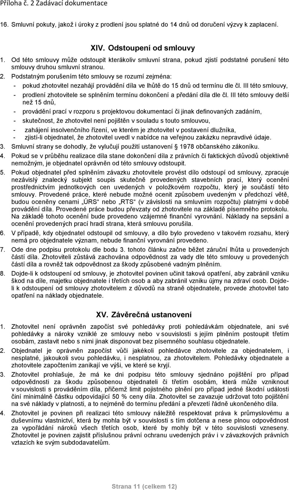 Podstatným porušením této smlouvy se rozumí zejména: - pokud zhotovitel nezahájí provádění díla ve lhůtě do 15 dnů od termínu dle čl.