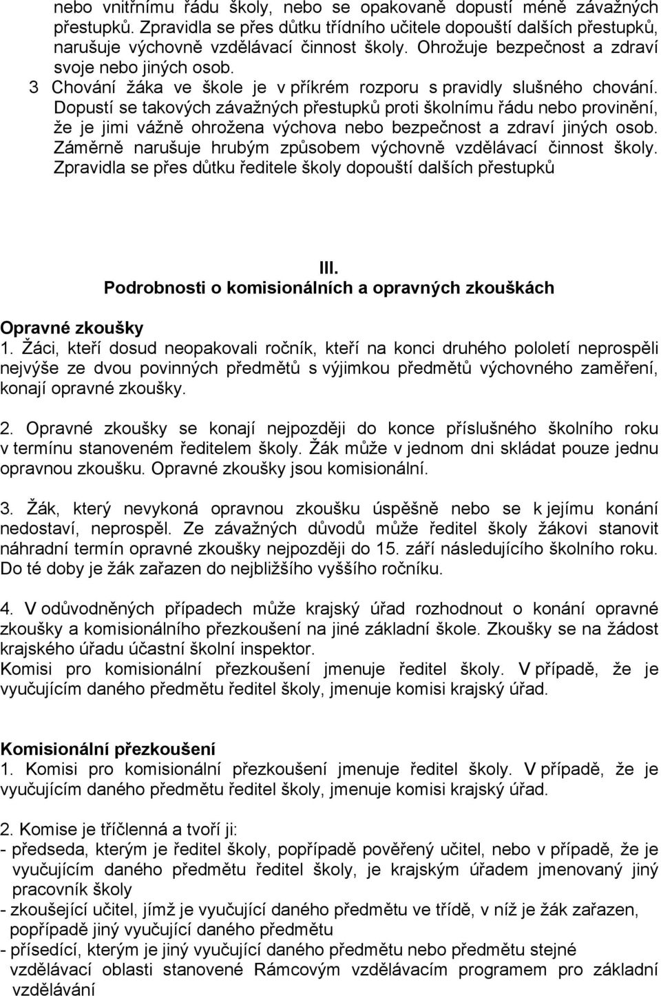 Dopustí se takových závažných přestupků proti školnímu řádu nebo provinění, že je jimi vážně ohrožena výchova nebo bezpečnost a zdraví jiných osob.