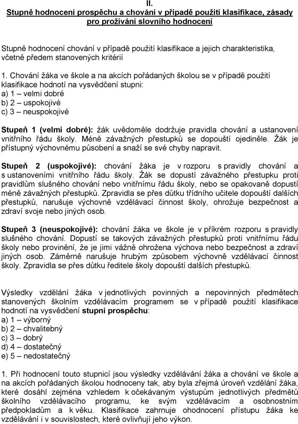 Chování žáka ve škole a na akcích pořádaných školou se v případě použití klasifikace hodnotí na vysvědčení stupni: a) 1 velmi dobré b) 2 uspokojivé c) 3 neuspokojivé Stupeň 1 (velmi dobré): žák