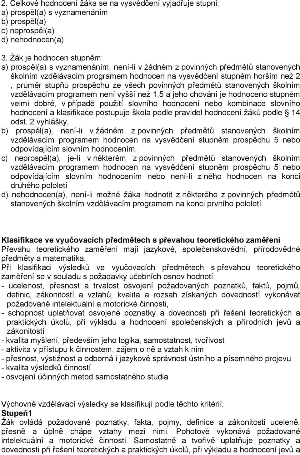 prospěchu ze všech povinných předmětů stanovených školním vzdělávacím programem není vyšší než 1,5 a jeho chování je hodnoceno stupněm velmi dobré, v případě použití slovního hodnocení nebo kombinace