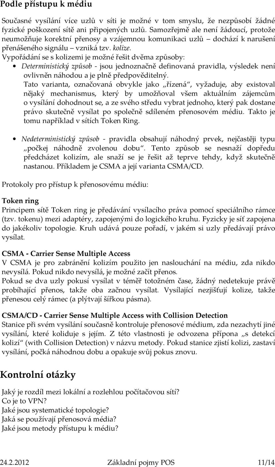 Vypořádání se s kolizemi je možné řešit dvěma způsoby: Deterministický způsob - jsou jednoznačně definovaná pravidla, výsledek není ovlivněn náhodou a je plně předpověditelný.
