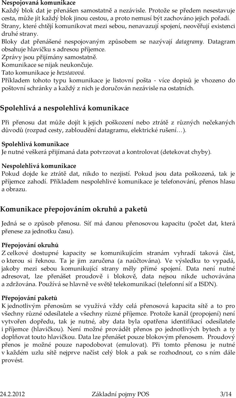 Datagram obsahuje hlavičku s adresou příjemce. Zprávy jsou přijímány samostatně. Komunikace se nijak neukončuje. Tato komunikace je bezstavová.