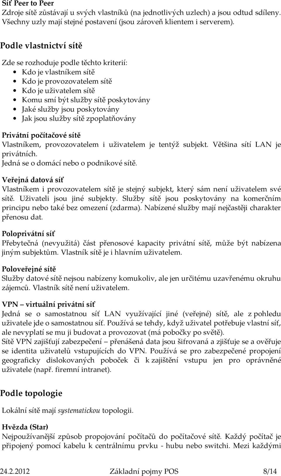 poskytovány Jak jsou služby sítě zpoplatňovány Privátní počítačové sítě Vlastníkem, provozovatelem i uživatelem je tentýž subjekt. Většina sítí LAN je privátních.