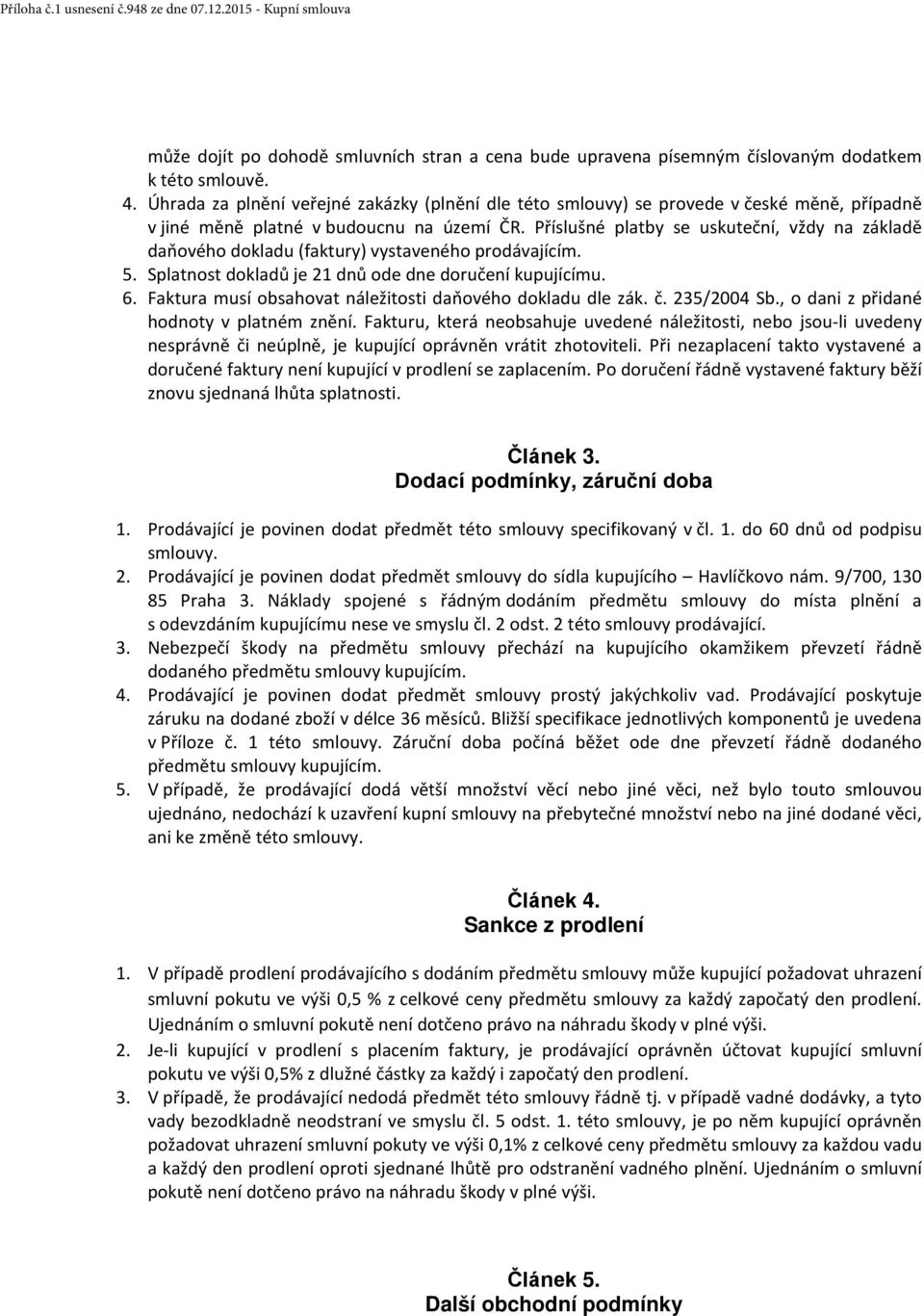 Příslušné platby se uskuteční, vždy na základě daňového dokladu (faktury) vystaveného prodávajícím. 5. Splatnost dokladů je 21 dnů ode dne doručení kupujícímu. 6.