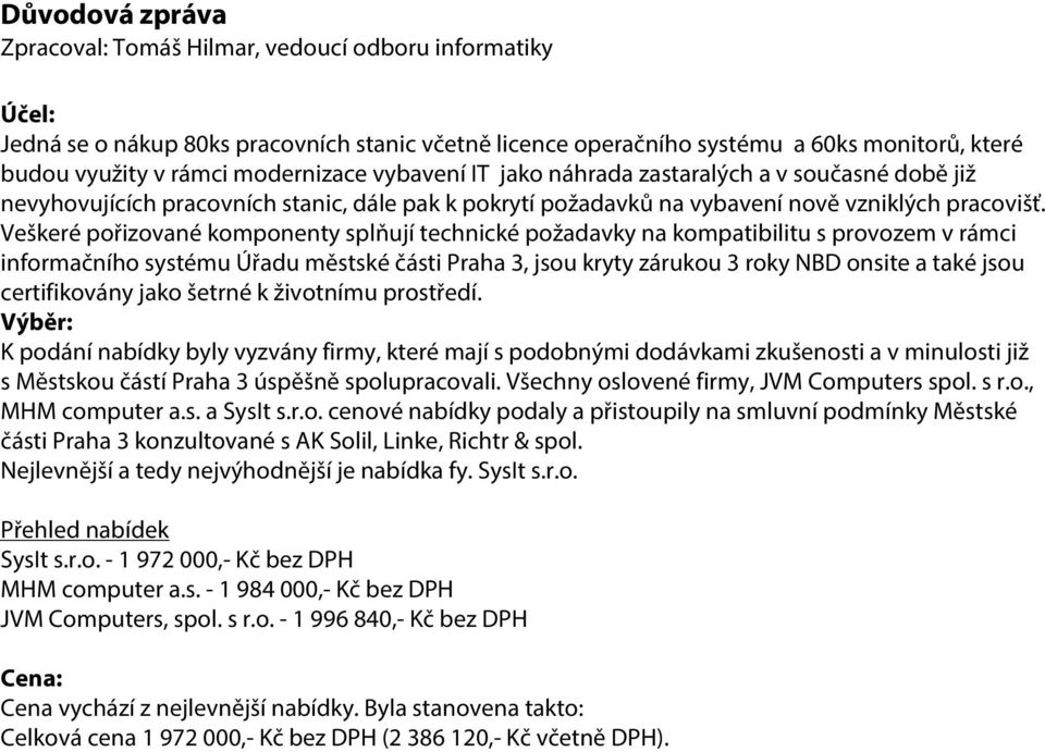 Veškeré pořizované komponenty splňují technické požadavky na kompatibilitu s provozem v rámci informačního systému Úřadu městské části Praha 3, jsou kryty zárukou 3 roky NBD onsite a také jsou