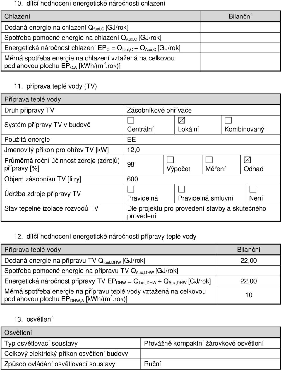 příprava teplé vody (TV) Příprava teplé vody Druh přípravy TV Zásobníkové ohřívače Systém přípravy TV v budově Použitá energie Centrální Lokální Kombinovaný EE Jmenovitý příkon pro ohřev TV [kw] 12,0