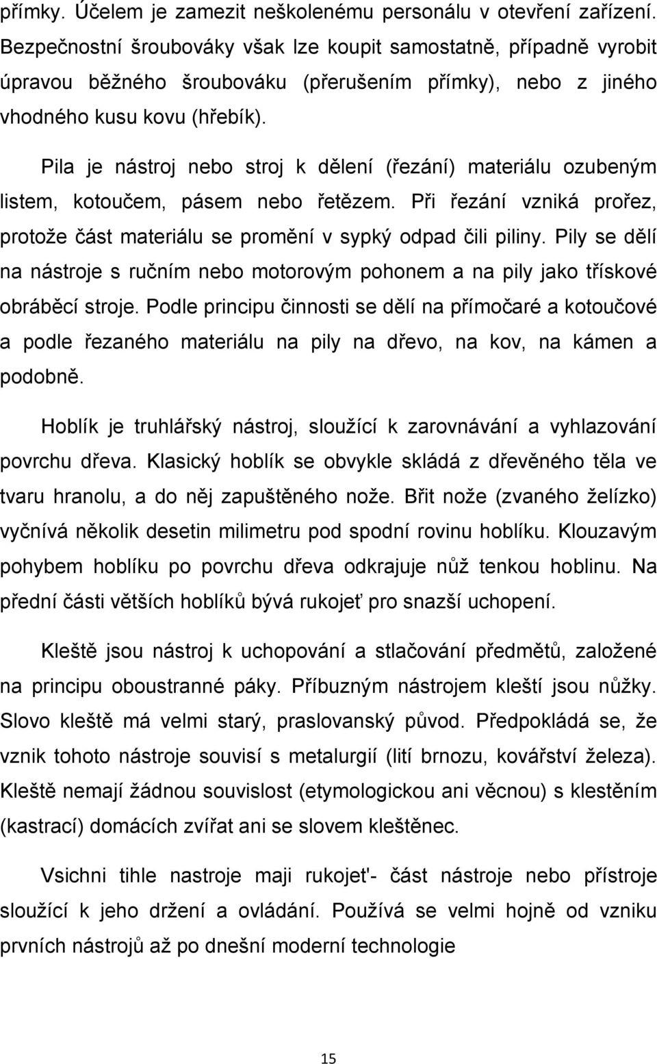 Pila je nástroj nebo stroj k dělení (řezání) materiálu ozubeným listem, kotoučem, pásem nebo řetězem. Při řezání vzniká prořez, protože část materiálu se promění v sypký odpad čili piliny.