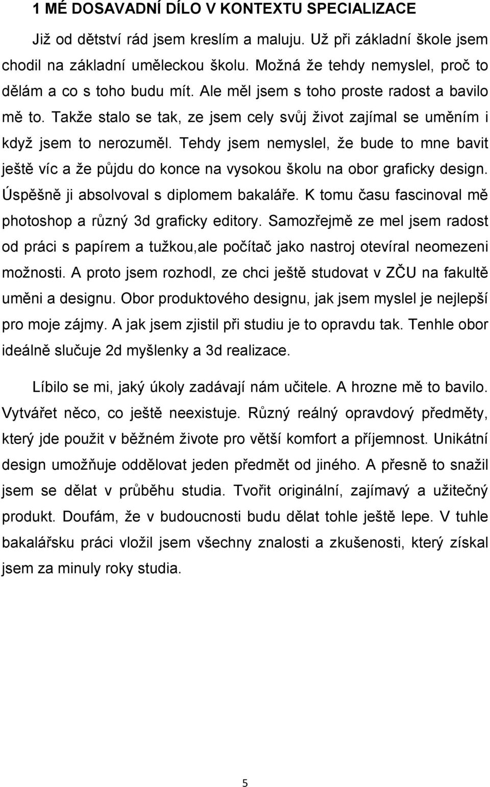 Tehdy jsem nemyslel, že bude to mne bavit ještě víc a že půjdu do konce na vysokou školu na obor graficky design. Úspěšně ji absolvoval s diplomem bakaláře.