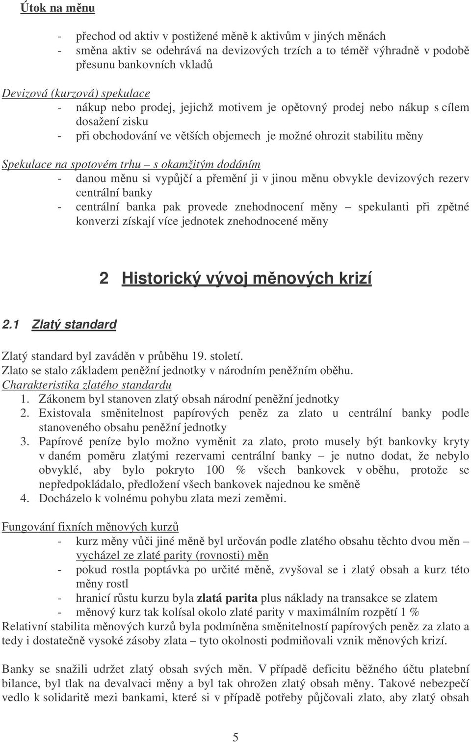 dodáním - danou mnu si vypjí a pemní ji v jinou mnu obvykle devizových rezerv centrální banky - centrální banka pak provede znehodnocení mny spekulanti pi zptné konverzi získají více jednotek