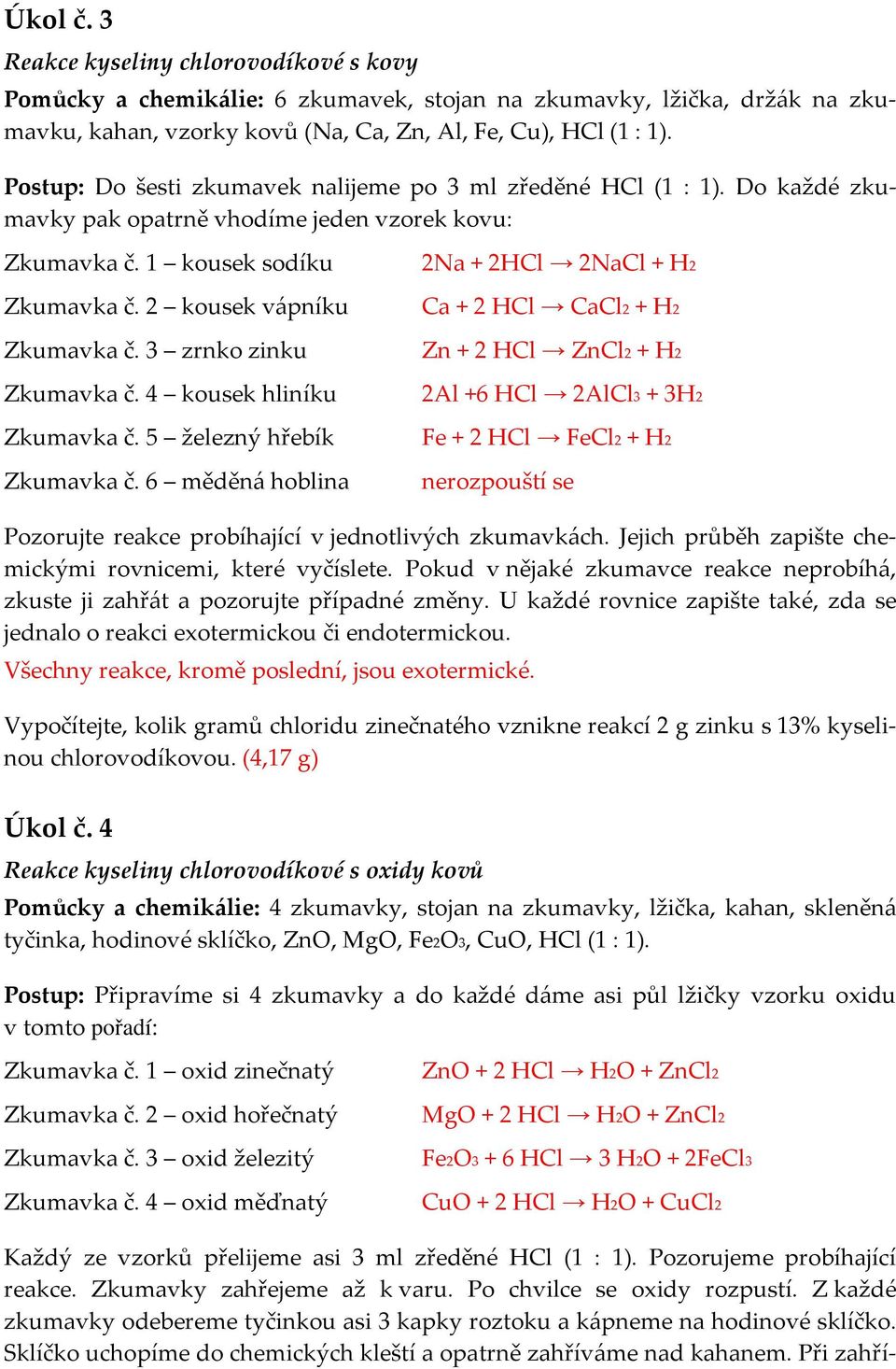 3 zrnko zinku Zkumavka č. 4 kousek hliníku Zkumavka č. 5 železný hřebík Zkumavka č.