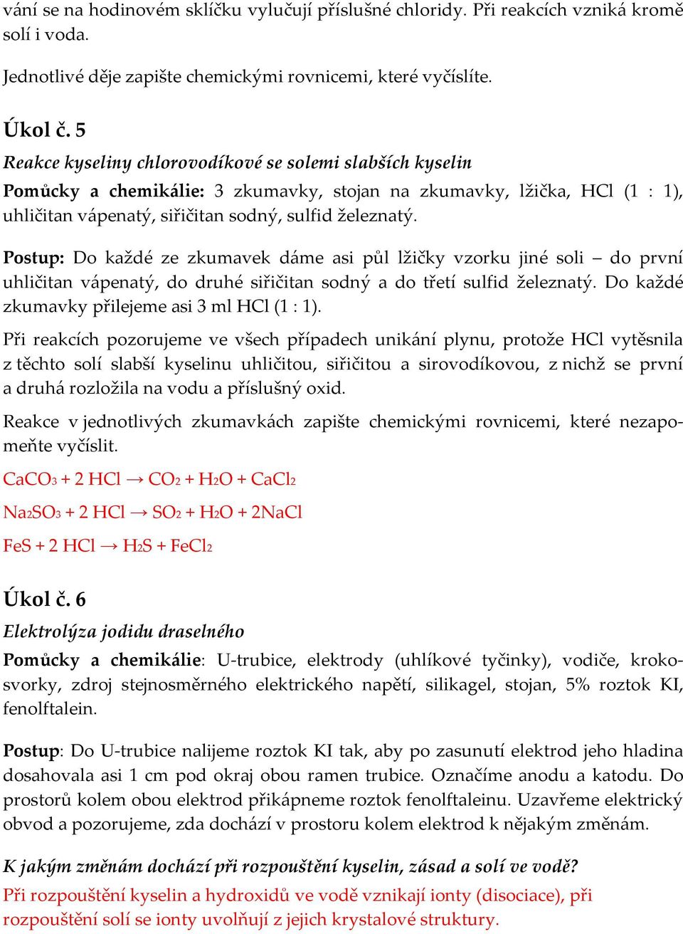 Postup: Do každé ze zkumavek dáme asi půl lžičky vzorku jiné soli do první uhličitan vápenatý, do druhé siřičitan sodný a do třetí sulfid železnatý. Do každé zkumavky přilejeme asi 3 ml HCl (1 : 1).