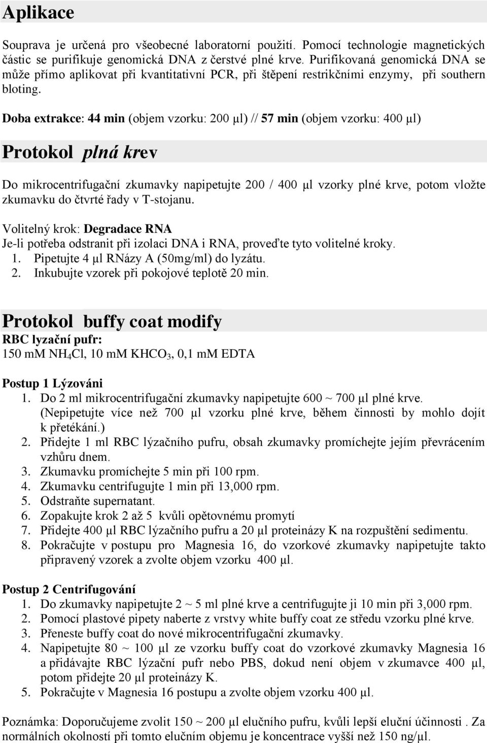 Doba extrakce: 44 min (objem vzorku: 200 µl) // 57 min (objem vzorku: 400 µl) Protokol plná krev Do mikrocentrifugační zkumavky napipetujte 200 / 400 µl vzorky plné krve, potom vložte zkumavku do